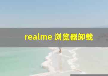 realme 浏览器卸载